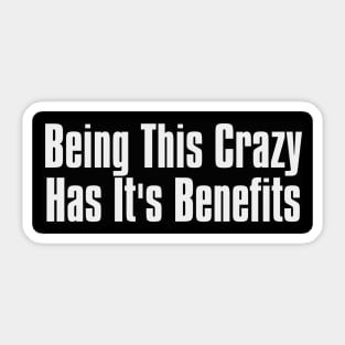 Being This crazy has its Benefits Sticker